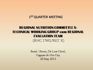 The Regional Nutrition Evaluation Team X convened a meeting at Deluxe Hotel Cagayan de Oro City to organize once again the Team for the Search of Regional Outstanding Barangay Nutrition Scholars 2013 in Northern Mindanao and the Search for theGreen Banner Awardees 2013 for the concerned Local Government Units.